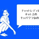チャットレディはネット上のキャバクラなの？そう思っている方は間違いです！