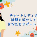チャットレディの経験を活かして、あなたをサポート！
