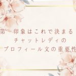 第一印象はこれで決まる！ チャットレディのプロフィール文の重要性