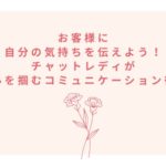 お客様に自分の気持ちを伝えよう！チャットレディが心を掴むコミュニケーション術