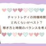 チャットレディの待機時間、どれくらいがベスト？稼ぎ方と時間のバランスを考える
