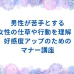 男性が苦手とする女性の仕草や行動を理解！好感度アップのためのマナー講座