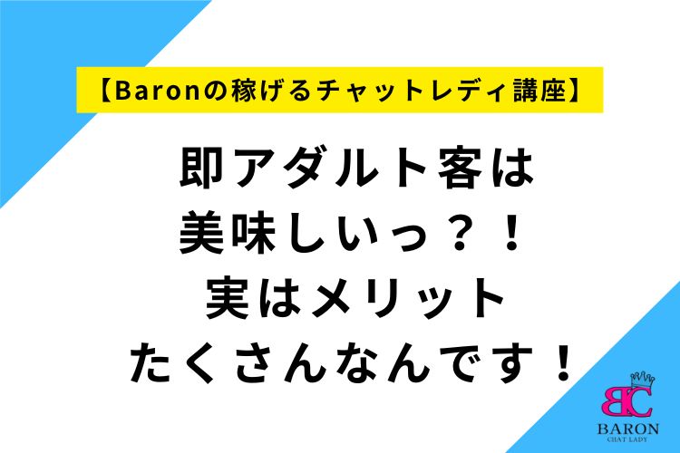 即アダルト客は美味しいっ？！実はメリットたくさんなんです！【Baronの稼げるチャットレディ講座】