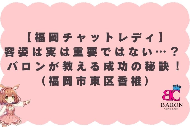 【福岡チャットレディ】容姿は実は重要ではない…？ バロンが教える成功の秘訣！（福岡市東区香椎）