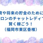 【福岡副業】投資や将来の貯金のために！バロンのチャットレディで賢く稼ごう！（福岡市東区香椎）
