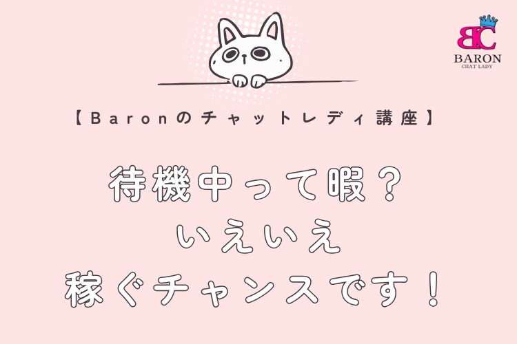 待機中って暇？いえいえ、稼ぐチャンスです！【Baronのチャットレディ講座】