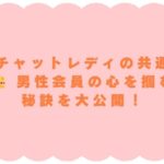 人気チャットレディの共通点！ 👑 男性会員の心を掴む秘訣を大公開！