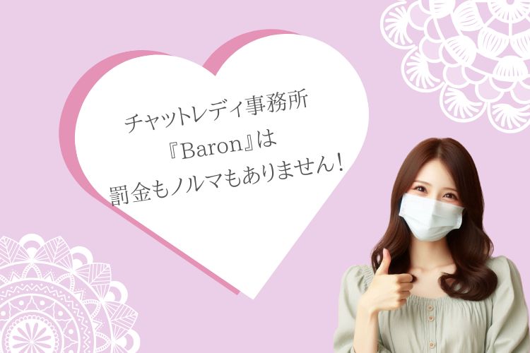 安心の環境で、自分らしく輝こう！ ✨ チャットレディ事務所『Baron』は、罰金もノルマもありません！