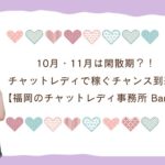 10月・11月は閑散期？！チャットレディで稼ぐチャンス到来！【福岡のチャットレディ事務所 Baron】