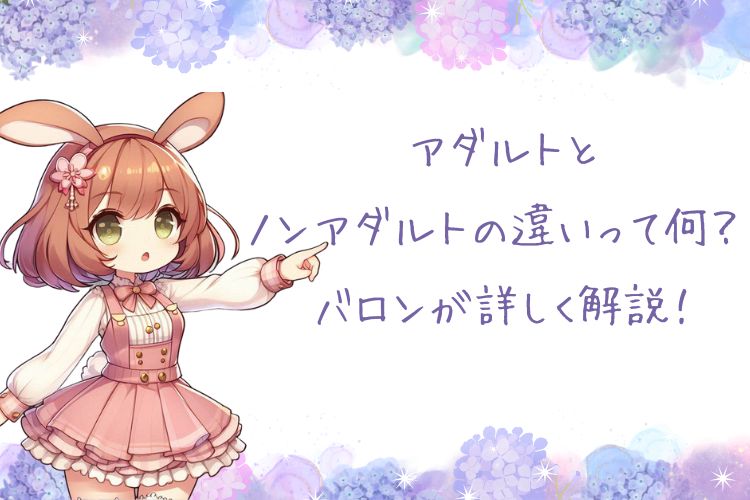 アダルトとノンアダルトの違いって何？ バロンが詳しく解説！